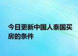 今日更新中國人泰國買房的條件