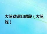 大弦戲鋸缸唱段（大弦戲）