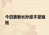 今日更新長(zhǎng)孫是不是復(fù)姓