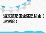 迎賓館是國企還是私企（迎賓館）