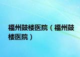 福州鼓樓醫(yī)院（福州鼓樓醫(yī)院）