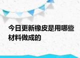 今日更新橡皮是用哪些材料做成的
