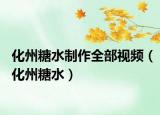 化州糖水制作全部視頻（化州糖水）