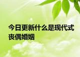 今日更新什么是現(xiàn)代式喪偶婚姻