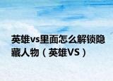 英雄vs里面怎么解鎖隱藏人物（英雄VS）