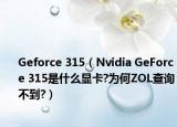 Geforce 315（Nvidia GeForce 315是什么顯卡?為何ZOL查詢不到?）