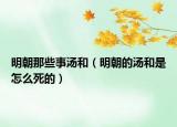 明朝那些事湯和（明朝的湯和是怎么死的）