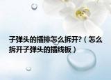 子彈頭的插排怎么拆開(kāi)?（怎么拆開(kāi)子彈頭的插線板）