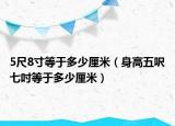 5尺8寸等于多少厘米（身高五呎七吋等于多少厘米）