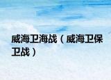 威海衛(wèi)海戰(zhàn)（威海衛(wèi)保衛(wèi)戰(zhàn)）