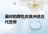 最好的顏色女孩沖進(jìn)古代世界