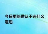 今日更新供認不違什么意思