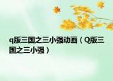 q版三國之三小強(qiáng)動(dòng)畫（Q版三國之三小強(qiáng)）