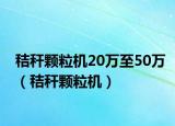 秸稈顆粒機20萬至50萬（秸稈顆粒機）