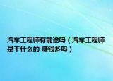 汽車工程師有前途嗎（汽車工程師是干什么的 賺錢多嗎）