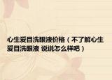 心生愛目洗眼液價格（不了解心生愛目洗眼液 說說怎么樣吧）