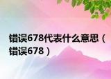 錯誤678代表什么意思（錯誤678）