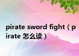 pirate sword fight（pirate 怎么讀）