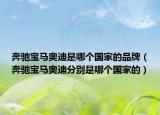 奔馳寶馬奧迪是哪個國家的品牌（奔馳寶馬奧迪分別是哪個國家的）