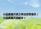 小品最強(qiáng)天團(tuán)之保潔背景音樂（小品最強(qiáng)天團(tuán)劇本）