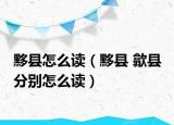 黟縣怎么讀（黟縣 歙縣 分別怎么讀）