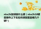 nba2k投球按什么鍵（nba2k10鍵盤操作上下左右傳球投籃是哪幾個鍵?）