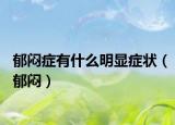 郁悶癥有什么明顯癥狀（郁悶）