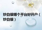 炒白銀哪個(gè)平臺(tái)好開戶（炒白銀）