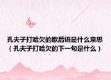 孔夫子打哈欠的歇后語(yǔ)是什么意思（孔夫子打哈欠的下一句是什么）