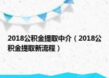 2018公積金提取中介（2018公積金提取新流程）