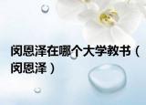 閔恩澤在哪個(gè)大學(xué)教書（閔恩澤）