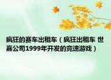 瘋狂的賽車出租車（瘋狂出租車 世嘉公司1999年開發(fā)的競速游戲）