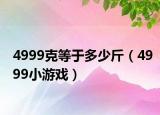 4999克等于多少斤（4999小游戲）