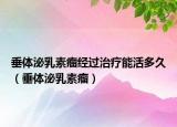 垂體泌乳素瘤經(jīng)過治療能活多久（垂體泌乳素瘤）