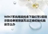 WIN7系統(tǒng)用游戲盒下載紅警2后提示致命串管理器無法正確初始化我該怎么辦