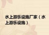 水上游樂設(shè)施廠家（水上游樂設(shè)施）