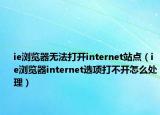 ie瀏覽器無法打開internet站點(diǎn)（ie瀏覽器internet選項(xiàng)打不開怎么處理）