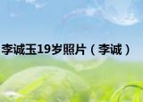李誠玉19歲照片（李誠）