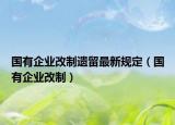 國有企業(yè)改制遺留最新規(guī)定（國有企業(yè)改制）