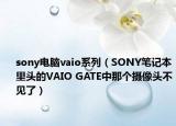 sony電腦vaio系列（SONY筆記本里頭的VAIO GATE中那個(gè)攝像頭不見了）