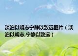 淡泊以明志寧靜以致遠(yuǎn)圖片（淡泊以明志,寧靜以致遠(yuǎn)）