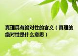 真理具有絕對性的含義（真理的絕對性是什么意思）