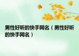 男性好聽的快手網(wǎng)名（男性好聽的快手網(wǎng)名）