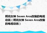 鹡鸰女神 Seven Arcs改編的電視動(dòng)畫（鹡鸰女神 Seven Arcs改編的電視動(dòng)畫）