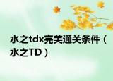 水之tdx完美通關條件（水之TD）