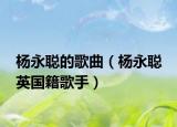 楊永聰?shù)母枨钣缆?英國籍歌手）