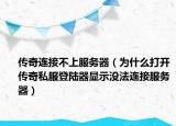 傳奇連接不上服務(wù)器（為什么打開傳奇私服登陸器顯示沒法連接服務(wù)器）