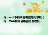 同一wifi下的兩臺電腦如何聯(lián)機(jī)（同一Wifi的兩臺電腦怎么聯(lián)機(jī)）