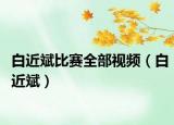 白近斌比賽全部視頻（白近斌）