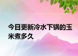 今日更新冷水下鍋的玉米煮多久